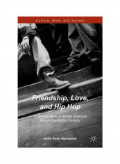 Friendship, Love, And Hip Hop: An Ethnography Of African American Men In Psychiatric Custody Hardcover