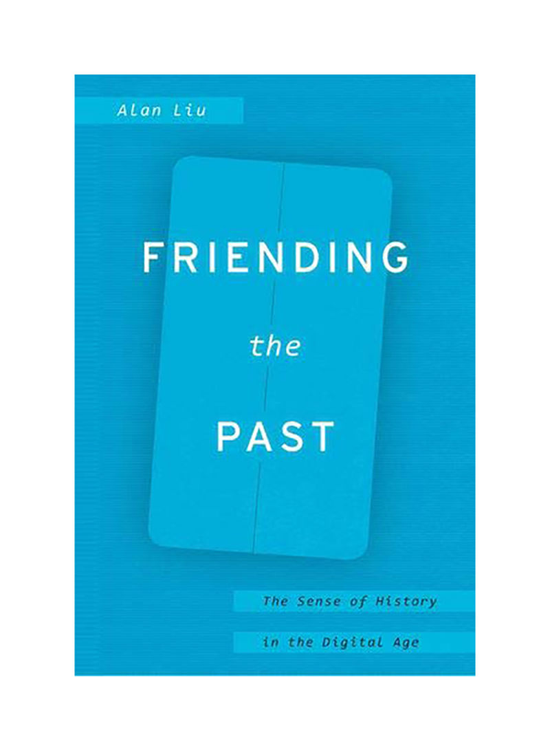 Friending The Past: The Sense Of History In The Digital Age Hardcover English by Alan Liu - 2018