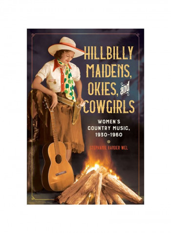 Hillbilly Maidens, Okies, And Cowgirls: Women's Country Music, 1930-1960 Hardcover