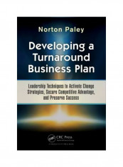Developing A Turnaround Business Plan: Leadership Techniques To Activate Change Strategies, Secure Competitive Advantage And Preserve Success Hardcover