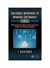 Continuous Improvement By Improving Continuously (CIBIC): Addressing The Human Factors During The Pursuit Of Process Excellence Hardcover