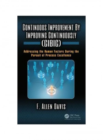 Continuous Improvement By Improving Continuously (CIBIC): Addressing The Human Factors During The Pursuit Of Process Excellence Hardcover