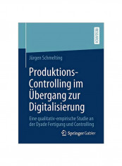 Produktions-Controlling Im Ubergang Zur Digitalisierung: Eine Qualitativ-Empirische Studie An Der Dyade Fertigung Und Controlling Paperback 1