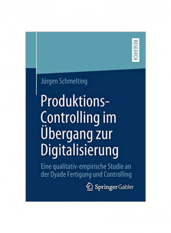 Produktions-Controlling Im Ubergang Zur Digitalisierung: Eine Qualitativ-Empirische Studie An Der Dyade Fertigung Und Controlling Paperback 1