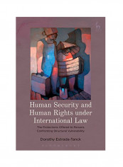 Human Security And Human Rights Under International Law: The Protections Offered To Persons Confronting Structural Vulnerability Hardcover