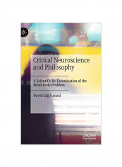Critical Neuroscience And Philosophy: A Scientific Re-Examination Of The Mind-body Problem Hardcover 1