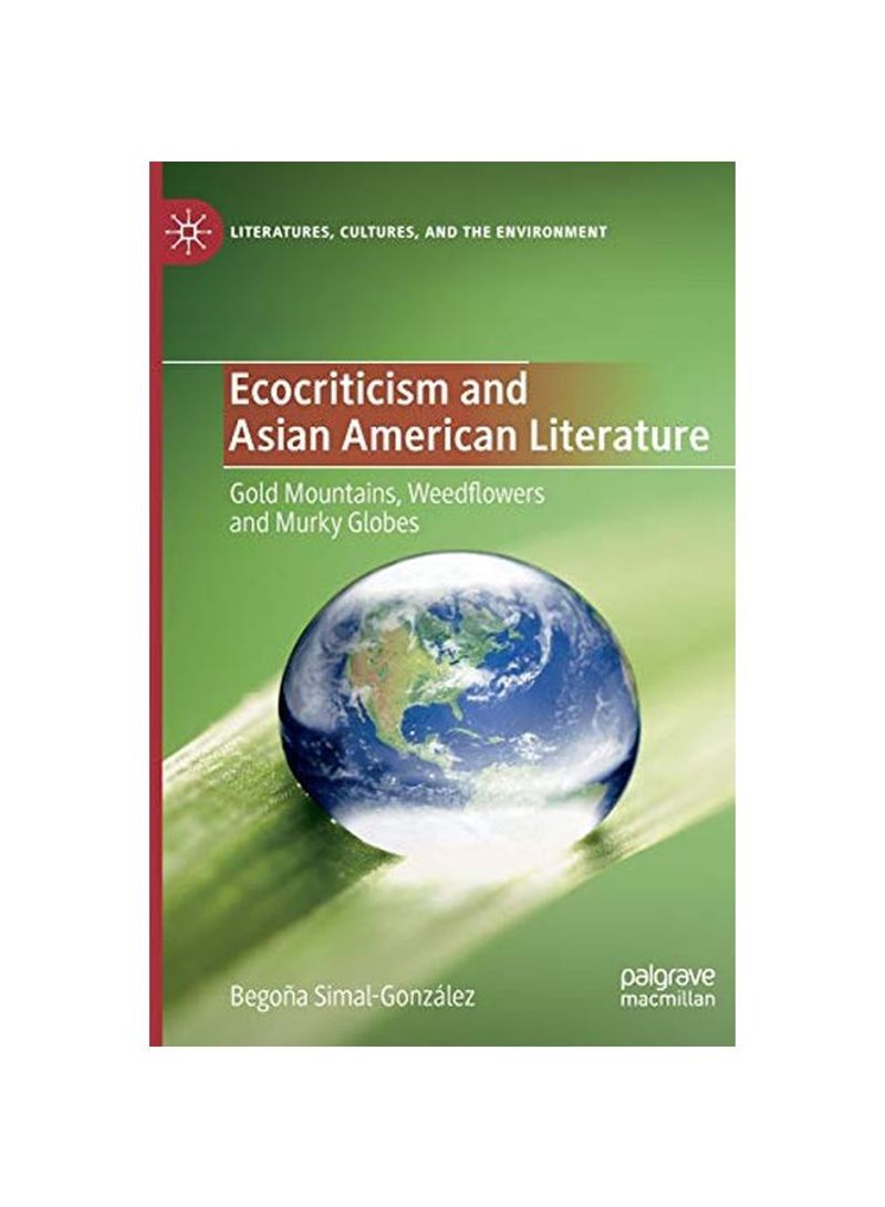 Ecocriticism And Asian American Literature : Gold Mountains, Weedflowers And Murky Globes Hardcover