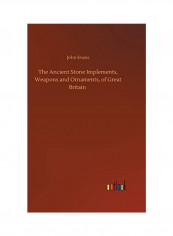 The Ancient Stone Implements, Weapons and Ornaments, of Great Britain Hardcover English by John Evans
