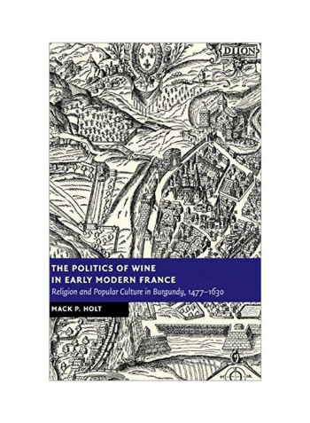 The Politics Of Wine In Early Modern France: Religion And Popular Culture In Burgundy, 1477-1630 Hardcover