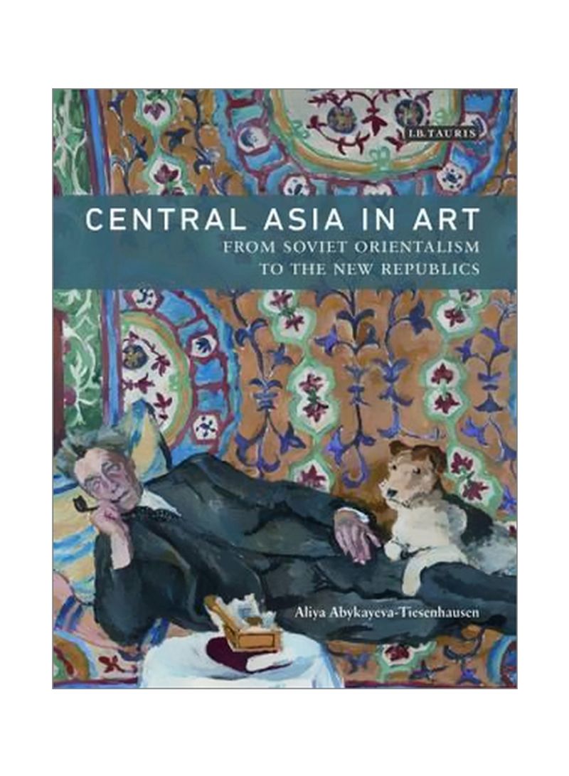 Central Asia In Art: From Soviet Orientalism To The New Republics Hardcover