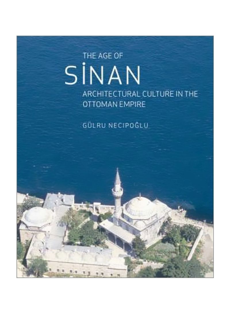 The Age Of Sinan : Architectural Culture In The Ottoman Empire Paperback