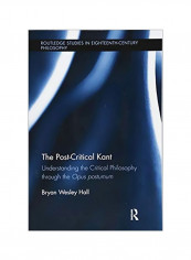 The Post-Critical Kant : Understanding The Critical Philosophy Through The Opus Postumum Paperback