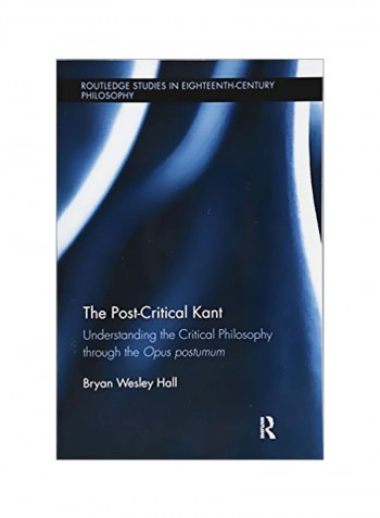 The Post-Critical Kant : Understanding The Critical Philosophy Through The Opus Postumum Paperback