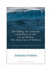 Revisiting The Concept Of Defence In The Jus Ad Bellum: The Dual Face Of Defence Hardcover
