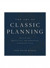 The Art Of Classic Planning: Building Beautiful And Enduring Communities Hardcover