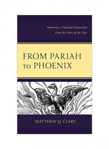 From Pariah To Phoenix: Improving A National Reputation From The Ashes Of The Past Hardcover