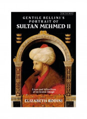 Gentile Bellini's Portrait Of Sultan Mehmed II: Lives And Afterlives Of An Iconic Image Hardcover English by Elizabeth Rodini