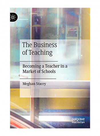 The Business Of Teaching: Becoming A Teacher In A Market Of Schools Hardcover