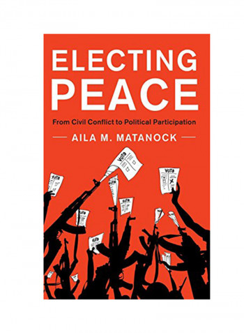 Electing Peace: From Civil Conflict To Political Participation Hardcover