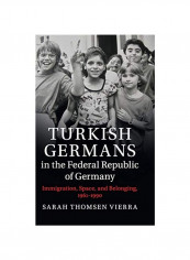 Turkish Germans In The Federal Republic Of Germany: Immigration, Space, And Belonging, 1961-1990 Hardcover