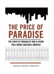 The Price Of Paradise : The Costs Of Inequality And A Vision For A More Equitable America Hardcover