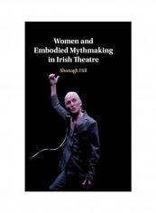 Women And Embodied Mythmaking In Irish Theatre Hardcover