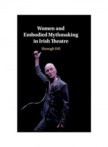 Women And Embodied Mythmaking In Irish Theatre Hardcover