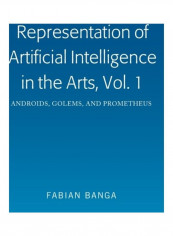 Representation Of Artificial Intelligence In The Arts Volume 1: Androids, Golems, And Prometheus Hardcover English by Fabian Banga
