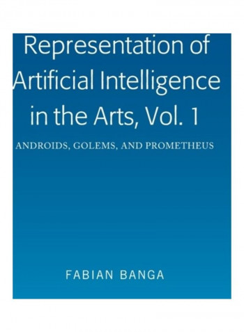 Representation Of Artificial Intelligence In The Arts Volume 1: Androids, Golems, And Prometheus Hardcover English by Fabian Banga