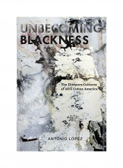 Unbecoming Blackness: The Diaspora Cultures Of Afro-Cuban America Hardcover