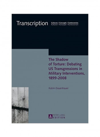 The Shadow Of Torture: Debating Us Transgressions In Military Interventions, 1899-2008 Hardcover