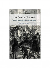 Trust Among Strangers: Friendly Societies In Modern Britain Hardcover