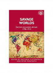 Savage Worlds: German Encounters Abroad, 1798-1914 Hardcover