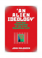 An Alien Ideology': Cold War Perceptions Of The Irish Republican Left Hardcover