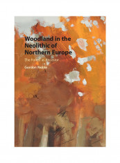 Woodland in the Neolithic of Northern Europe: The Forest as Ancestor Hardcover