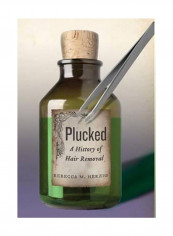 Plucked: A History Of Hair Removal Hardcover