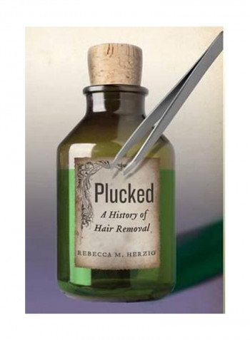 Plucked: A History Of Hair Removal Hardcover
