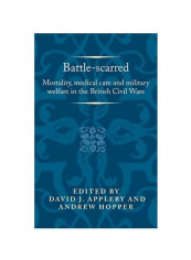 Battle-Scarred: Mortality, Medical Care And Military Welfare In The British Civil Wars Hardcover