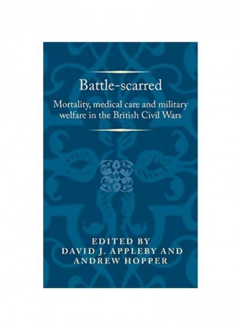 Battle-Scarred: Mortality, Medical Care And Military Welfare In The British Civil Wars Hardcover