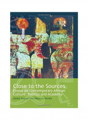 Close To The Sources : Essays On Contemporary African Culture, Politics And Academy Paperback