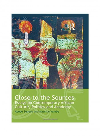 Close To The Sources : Essays On Contemporary African Culture, Politics And Academy Paperback
