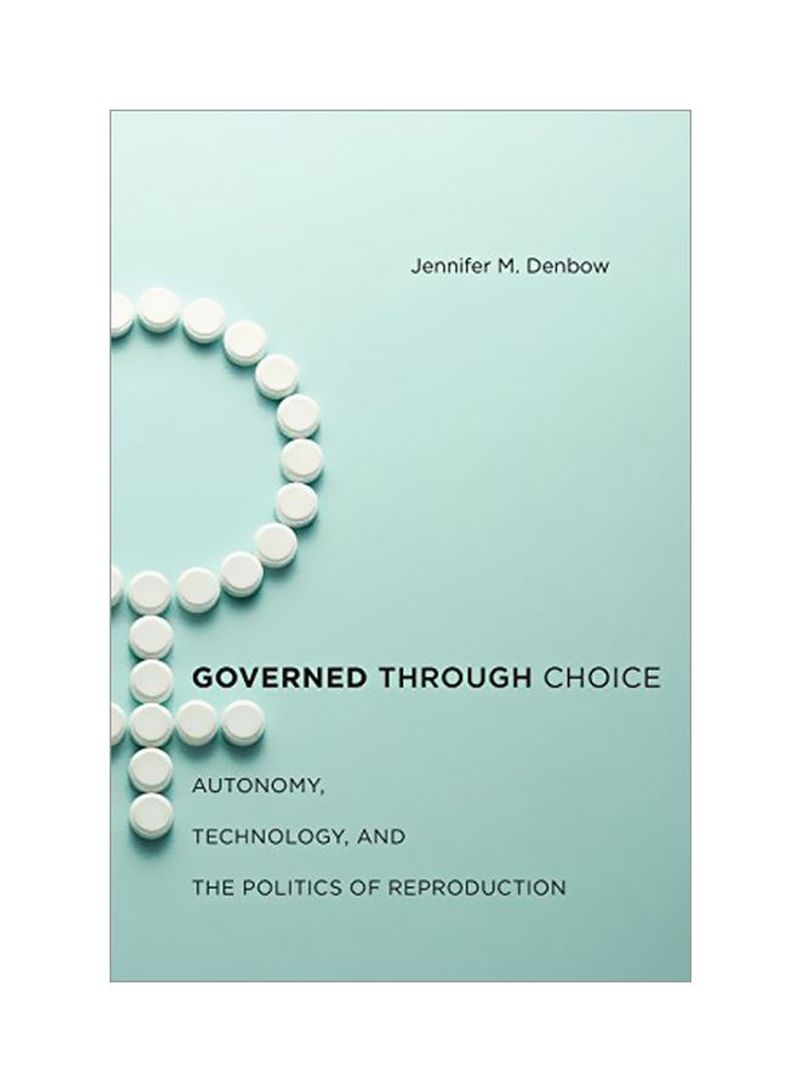 Governed Through Choice: Autonomy, Technology, And The Politics Of Reproduction Hardcover