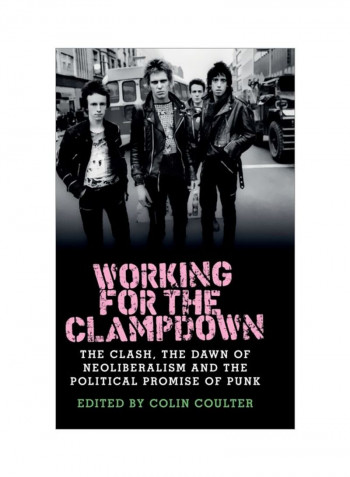 Working For The Clampdown: The Clash, The Dawn Of Neoliberalism And The Political Promise Of Punk Hardcover