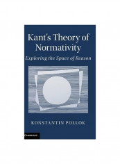 Kant's Theory Of Normativity: Exploring The Space Of Reason Hardcover