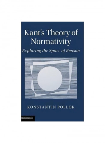 Kant's Theory Of Normativity: Exploring The Space Of Reason Hardcover