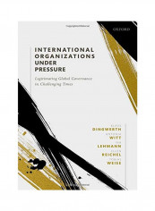 International Organizations Under Pressure: Legitimating Global Governance in Challenging Times Hardcover