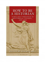 How To Be A Historian: Scholarly Personae In Historical Studies, 1800-2000 Hardcover English