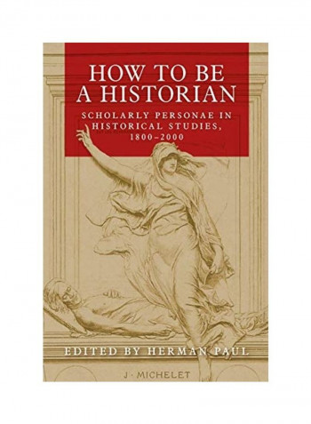 How To Be A Historian: Scholarly Personae In Historical Studies, 1800-2000 Hardcover English