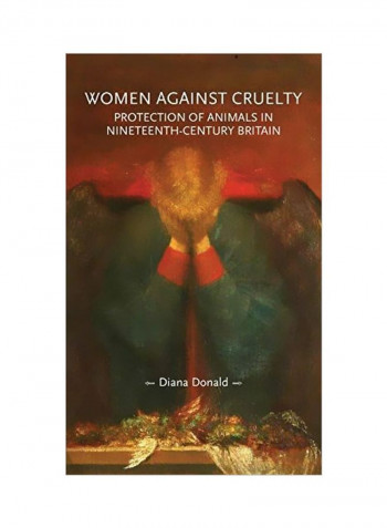 Women Against Cruelty: Protection Of Animals In Nineteenth-Century Britain Hardcover