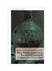 Early Modern Ireland And The World Of Medicine: Practitioners, Collectors And Contexts Hardcover